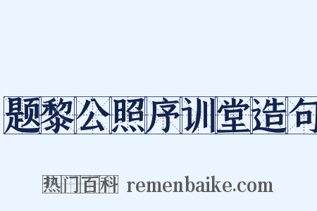 题黎公照序训堂造句是什么意思的图片